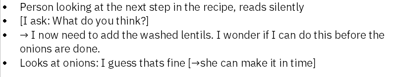 Clean transcript. Text: Person looking at the next step in the recipe, reads silently. I ask: What do you think?→ I now need to add the washed lentils. I wonder if I can do this before the onions are done. Looks at onions: I guess that’s fine[→she can make it in time]